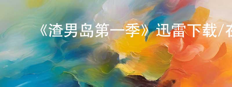 鲍国友的动漫综艺大全,《渣男岛第一季》迅雷下载/在线观看-选秀综艺-美剧天堂